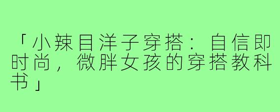 「小辣目洋子穿搭：自信即时尚，微胖女孩的穿搭教科书」
