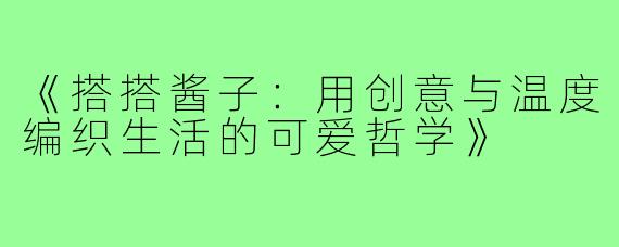 《搭搭酱子：用创意与温度编织生活的可爱哲学》