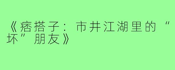 《痞搭子：市井江湖里的“坏”朋友》