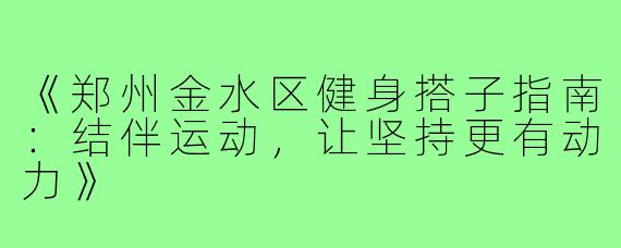 《郑州金水区健身搭子指南：结伴运动，让坚持更有动力》