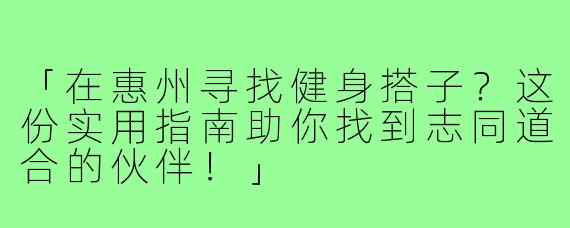 「在惠州寻找健身搭子？这份实用指南助你找到志同道合的伙伴！」