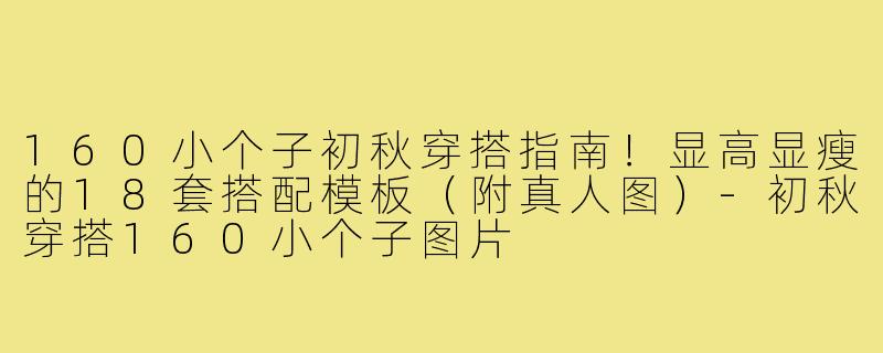 160小个子初秋穿搭指南!显高显瘦的18套搭配模板(附真人图)-初秋穿搭160小个子图片