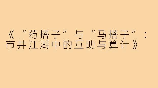 《“药搭子”与“马搭子”:市井江湖中的互助与算计》