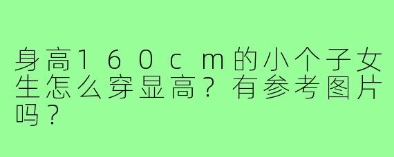 身高160cm的小个子女生怎么穿显高？有参考图片吗？