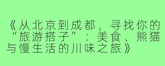 《从北京到成都，寻找你的“旅游搭子”：美食、熊猫与慢生活的川味之旅》