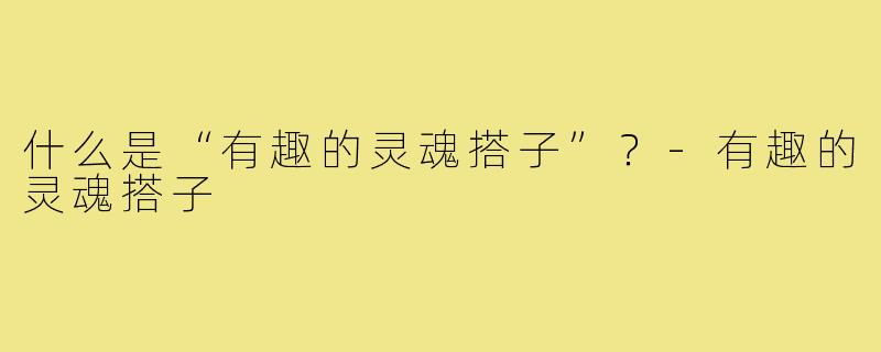 什么是“有趣的灵魂搭子”?-有趣的灵魂搭子