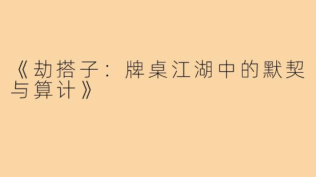 《劫搭子：牌桌江湖中的默契与算计》