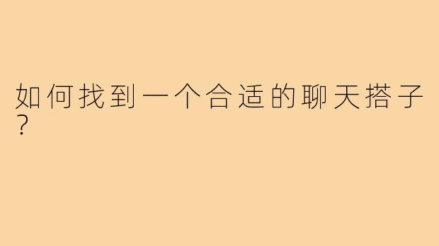 如何找到一个合适的聊天搭子？