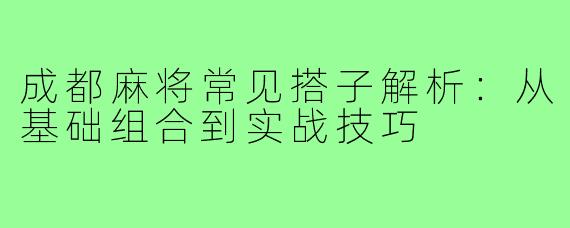 成都麻将常见搭子解析：从基础组合到实战技巧