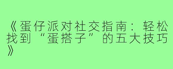 《蛋仔派对社交指南：轻松找到“蛋搭子”的五大技巧》