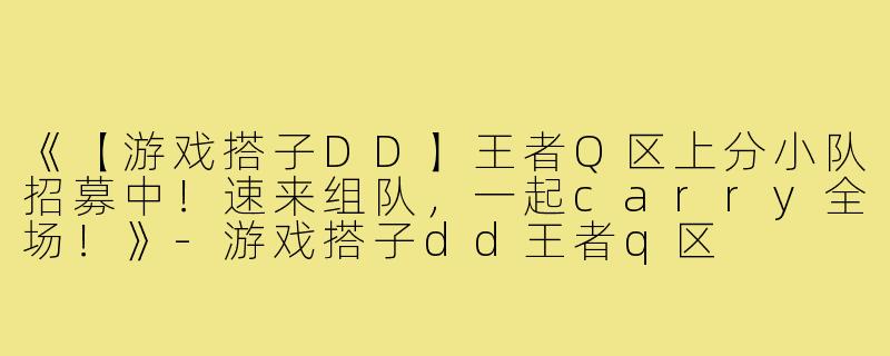 《【游戏搭子DD】王者Q区上分小队招募中!速来组队,一起carry全场!》-游戏搭子dd王者q区
