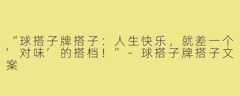 “球搭子牌搭子:人生快乐,就差一个‘对味’的搭档!”-球搭子牌搭子文案