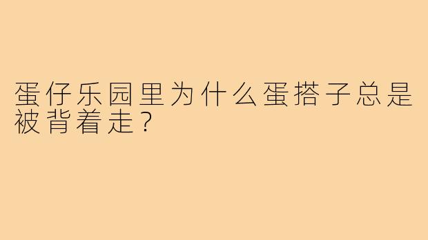 蛋仔乐园里为什么蛋搭子总是被背着走？