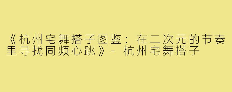 《杭州宅舞搭子图鉴：在二次元的节奏里寻找同频心跳》-杭州宅舞搭子