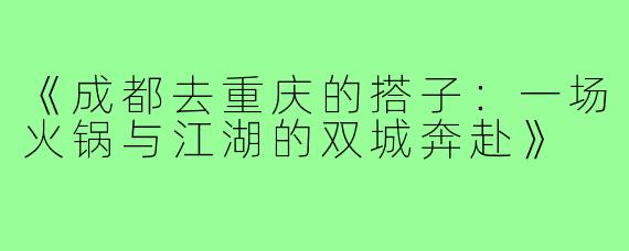 《成都去重庆的搭子：一场火锅与江湖的双城奔赴》