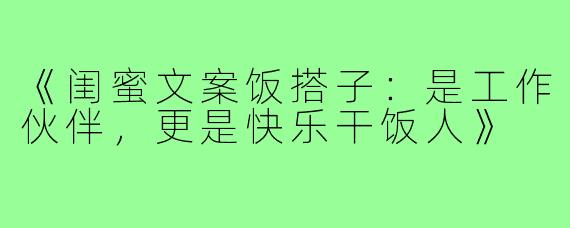 《闺蜜文案饭搭子:是工作伙伴,更是快乐干饭人》