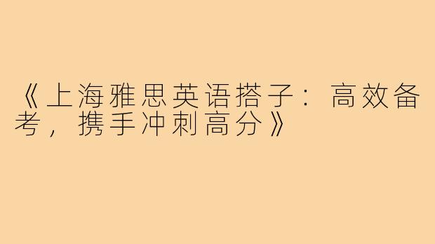 《上海雅思英语搭子：高效备考，携手冲刺高分》