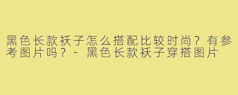 黑色长款袄子怎么搭配比较时尚？有参考图片吗？