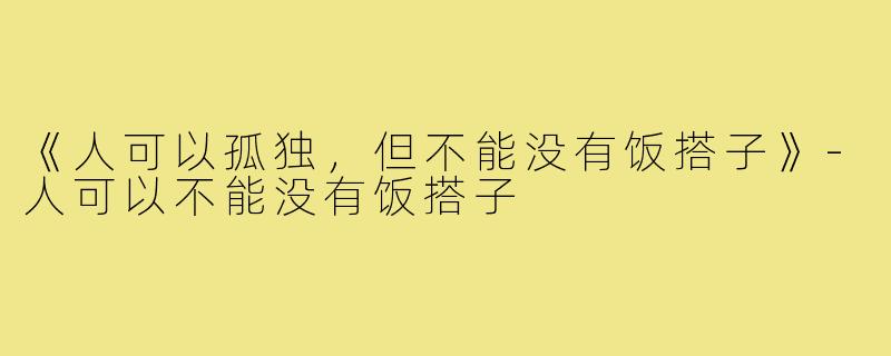 《人可以孤独，但不能没有饭搭子》-人可以不能没有饭搭子