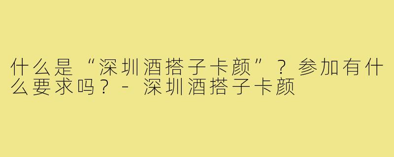 什么是“深圳酒搭子卡颜”？参加有什么要求吗？-深圳酒搭子卡颜