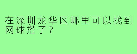 在深圳龙华区哪里可以找到网球搭子？