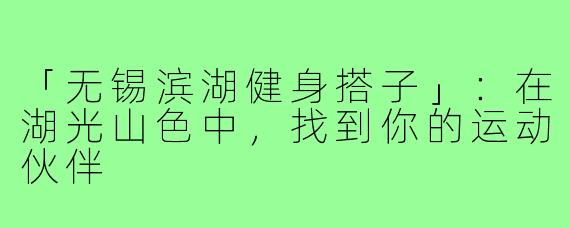 「无锡滨湖健身搭子」:在湖光山色中,找到你的运动伙伴