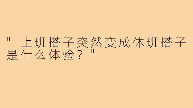 "上班搭子突然变成休班搭子是什么体验？"