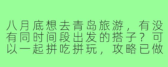 八月底想去青岛旅游，有没有同时间段出发的搭子？可以一起拼吃拼玩，攻略已做好，主要想去海边和啤酒节，男女不限，求捡或组队！