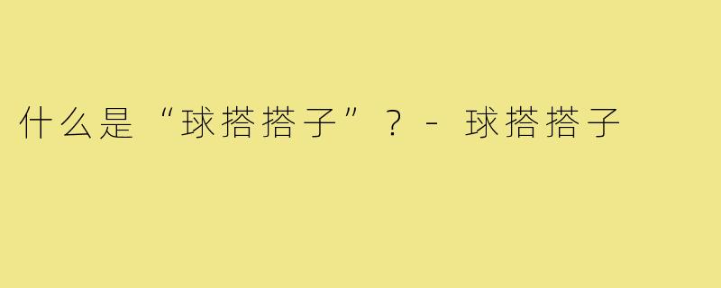 什么是“球搭搭子”?-球搭搭子