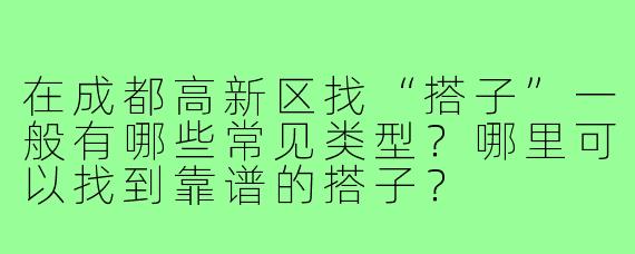 在成都高新区找“搭子”一般有哪些常见类型?哪里可以找到靠谱的搭子?