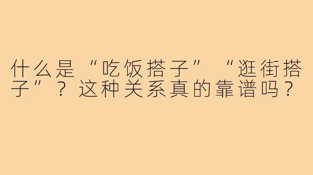 什么是“吃饭搭子”“逛街搭子”?这种关系真的靠谱吗?