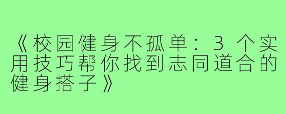 《校园健身不孤单：3个实用技巧帮你找到志同道合的健身搭子》