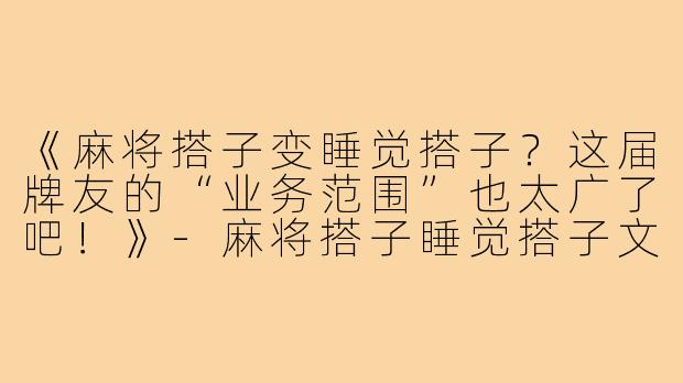 《麻将搭子变睡觉搭子？这届牌友的“业务范围”也太广了吧！》