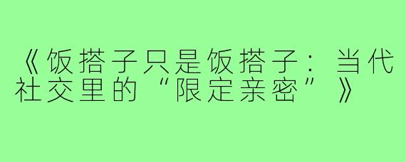 《饭搭子只是饭搭子:当代社交里的“限定亲密”》