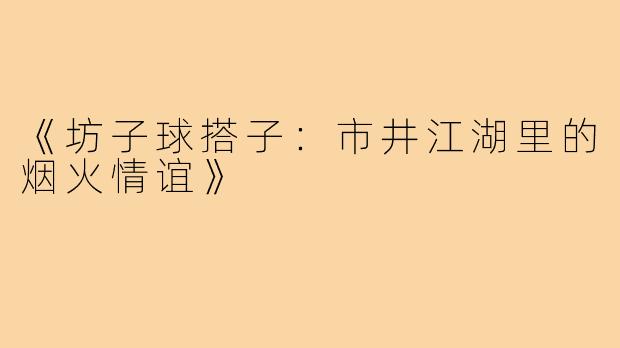 《坊子球搭子：市井江湖里的烟火情谊》