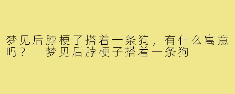 梦见后脖梗子搭着一条狗，有什么寓意吗？-梦见后脖梗子搭着一条狗