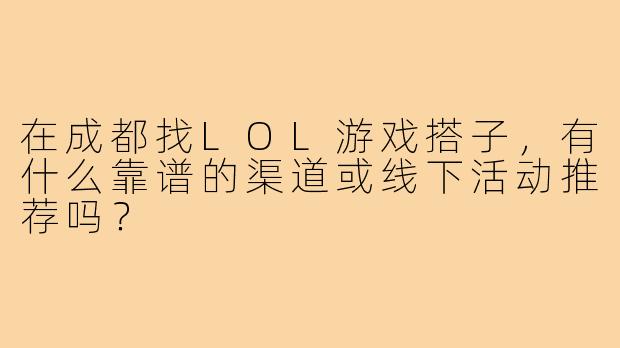 在成都找LOL游戏搭子，有什么靠谱的渠道或线下活动推荐吗？