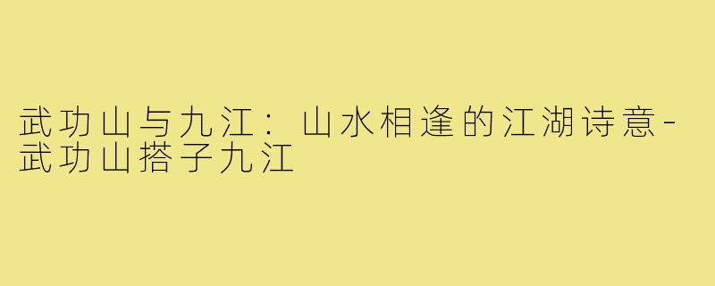 武功山与九江：山水相逢的江湖诗意-武功山搭子九江