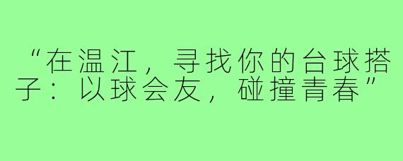 “在温江，寻找你的台球搭子：以球会友，碰撞青春”