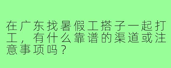 在广东找暑假工搭子一起打工，有什么靠谱的渠道或注意事项吗？