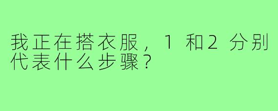 我正在搭衣服,1和2分别代表什么步骤?