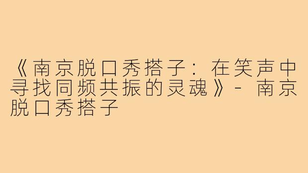 《南京脱口秀搭子：在笑声中寻找同频共振的灵魂》