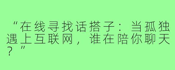 “在线寻找话搭子:当孤独遇上互联网,谁在陪你聊天?”