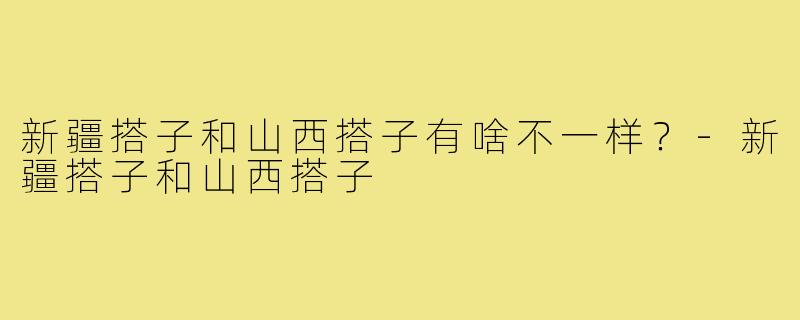 新疆搭子和山西搭子有啥不一样?-新疆搭子和山西搭子