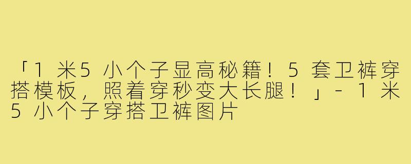 「1米5小个子显高秘籍！5套卫裤穿搭模板，照着穿秒变大长腿！」-1米5小个子穿搭卫裤图片