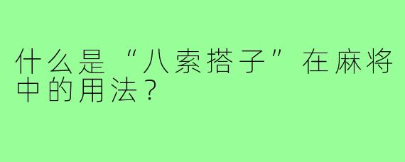 什么是“八索搭子”在麻将中的用法？