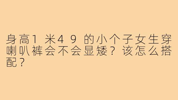 身高1米49的小个子女生穿喇叭裤会不会显矮？该怎么搭配？
