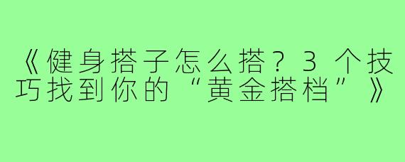 《健身搭子怎么搭？3个技巧找到你的“黄金搭档”》