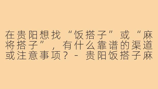 在贵阳想找“饭搭子”或“麻将搭子”，有什么靠谱的渠道或注意事项？