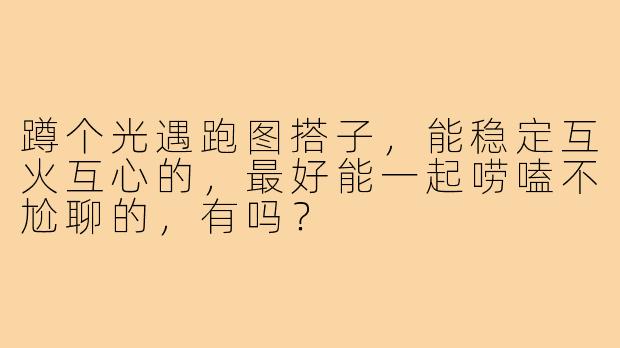 蹲个光遇跑图搭子,能稳定互火互心的,最好能一起唠嗑不尬聊的,有吗?